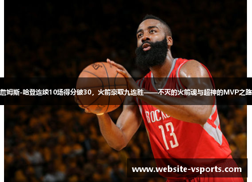 詹姆斯-哈登连续10场得分破30，火箭豪取九连胜——不灭的火箭魂与超神的MVP之路