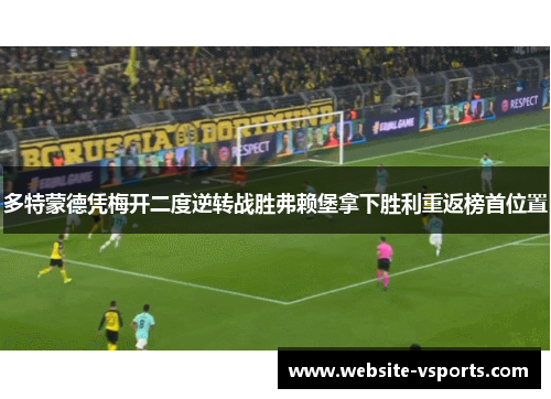 多特蒙德凭梅开二度逆转战胜弗赖堡拿下胜利重返榜首位置