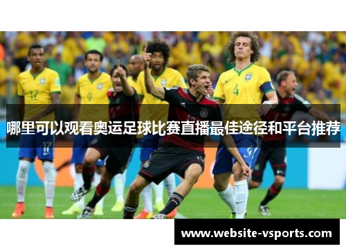 哪里可以观看奥运足球比赛直播最佳途径和平台推荐