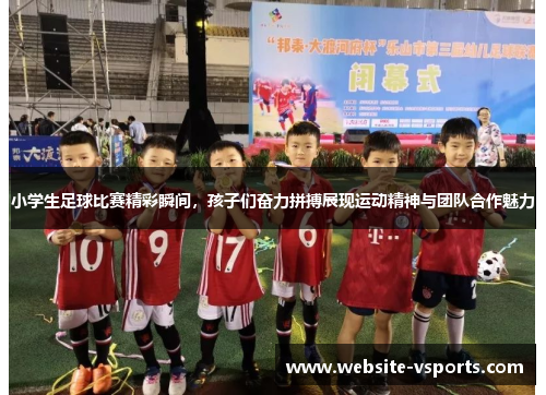 小学生足球比赛精彩瞬间，孩子们奋力拼搏展现运动精神与团队合作魅力