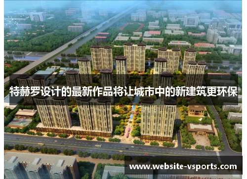 特赫罗设计的最新作品将让城市中的新建筑更环保