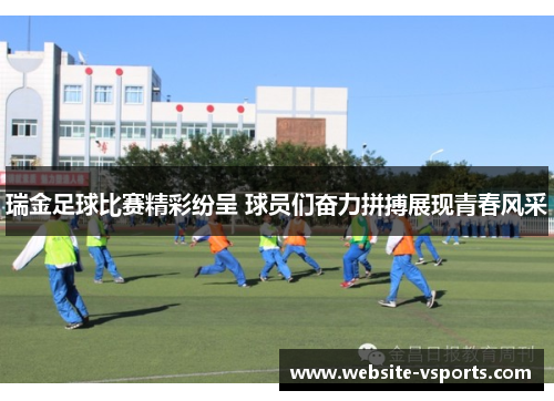 瑞金足球比赛精彩纷呈 球员们奋力拼搏展现青春风采