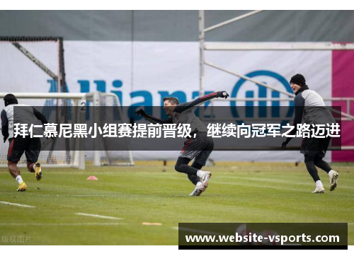 拜仁慕尼黑小组赛提前晋级，继续向冠军之路迈进