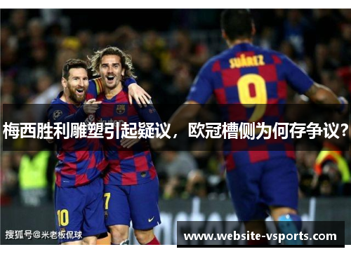 梅西胜利雕塑引起疑议，欧冠槽侧为何存争议？
