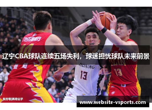 辽宁CBA球队连续五场失利，球迷担忧球队未来前景
