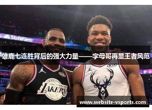雄鹿七连胜背后的强大力量——字母哥再显王者风范