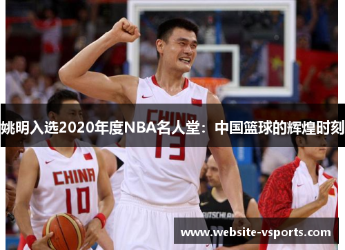 姚明入选2020年度NBA名人堂：中国篮球的辉煌时刻