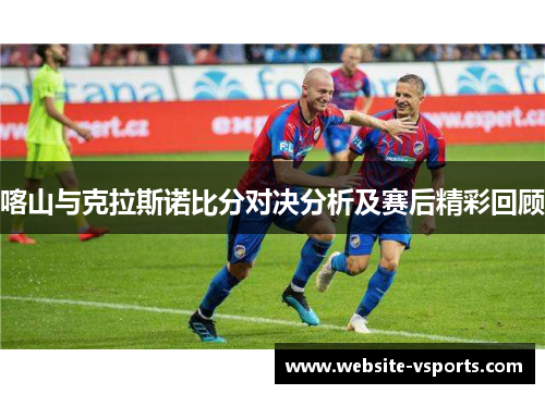 喀山与克拉斯诺比分对决分析及赛后精彩回顾