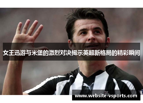 女王迅游与米堡的激烈对决揭示英超新格局的精彩瞬间