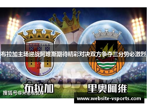 布拉加主场迎战阿维斯期待精彩对决双方争夺三分势必激烈