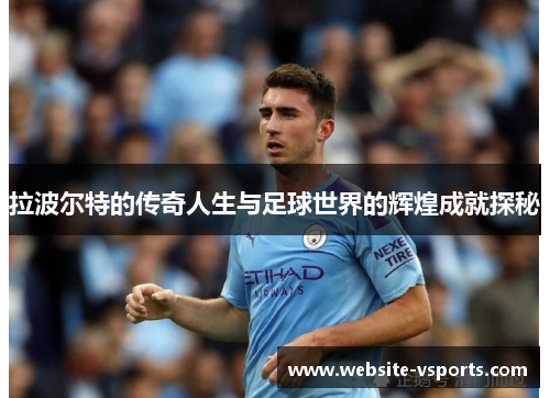 拉波尔特的传奇人生与足球世界的辉煌成就探秘