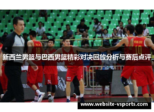 新西兰男篮与巴西男篮精彩对决回放分析与赛后点评