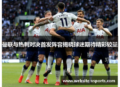 曼联与热刺对决首发阵容揭晓球迷期待精彩较量