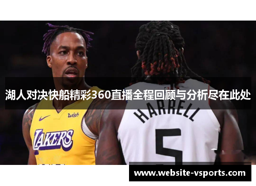 湖人对决快船精彩360直播全程回顾与分析尽在此处