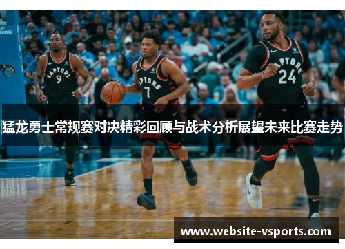 猛龙勇士常规赛对决精彩回顾与战术分析展望未来比赛走势