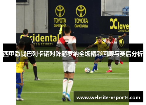 西甲激战巴列卡诺对阵赫罗纳全场精彩回顾与赛后分析