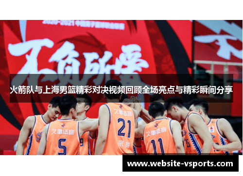 火箭队与上海男篮精彩对决视频回顾全场亮点与精彩瞬间分享
