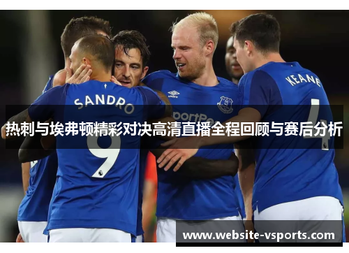 热刺与埃弗顿精彩对决高清直播全程回顾与赛后分析