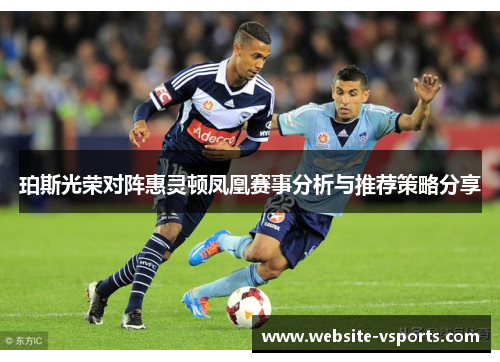 珀斯光荣对阵惠灵顿凤凰赛事分析与推荐策略分享