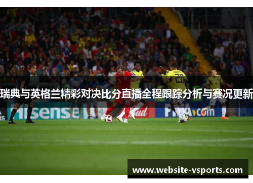瑞典与英格兰精彩对决比分直播全程跟踪分析与赛况更新