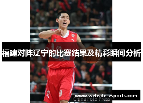 福建对阵辽宁的比赛结果及精彩瞬间分析