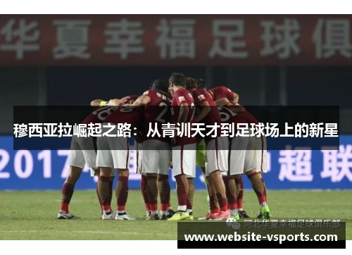 穆西亚拉崛起之路：从青训天才到足球场上的新星