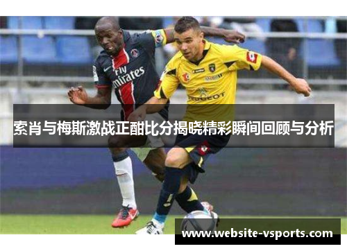 索肖与梅斯激战正酣比分揭晓精彩瞬间回顾与分析