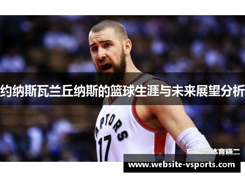 约纳斯瓦兰丘纳斯的篮球生涯与未来展望分析